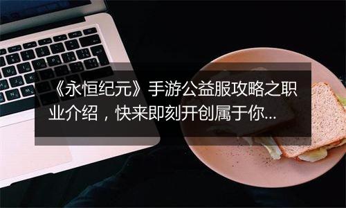 《永恒纪元》手游公益服攻略之职业介绍，快来即刻开创属于你的纪元！