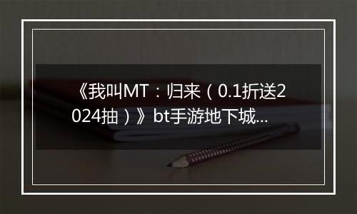 《我叫MT：归来（0.1折送2024抽）》bt手游地下城冒险玩法揭秘