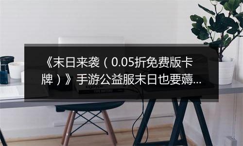 《末日来袭（0.05折免费版卡牌）》手游公益服末日也要薅羊毛，资源拿来吧你