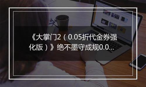《大掌门2（0.05折代金券强化版）》绝不墨守成规0.05折手游阵容选择解析