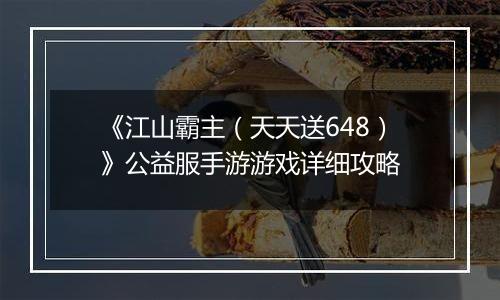 《江山霸主（天天送648）》公益服手游游戏详细攻略