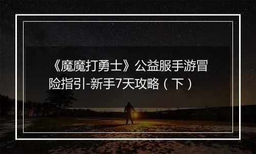 《魔魔打勇士》公益服手游冒险指引-新手7天攻略（下）