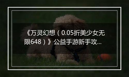 《万灵幻想（0.05折美少女无限648）》公益手游新手攻略