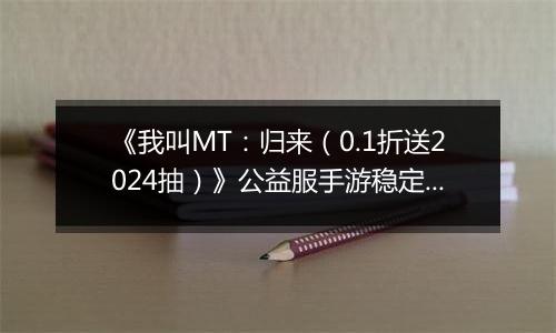 《我叫MT：归来（0.1折送2024抽）》公益服手游稳定四保一新手阵容推荐！