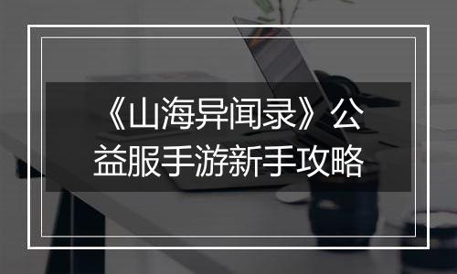 《山海异闻录》公益服手游新手攻略