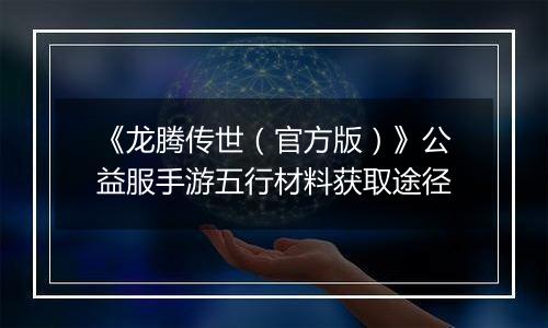 《龙腾传世（官方版）》公益服手游五行材料获取途径