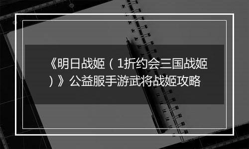 《明日战姬（1折约会三国战姬）》公益服手游武将战姬攻略