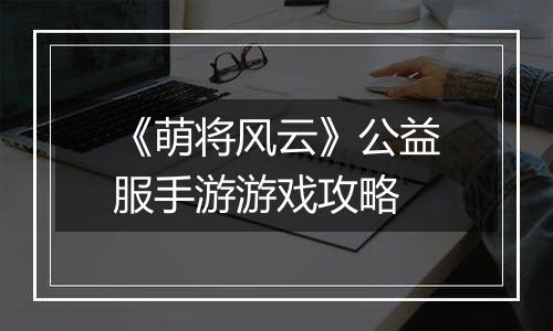 《萌将风云》公益服手游游戏攻略