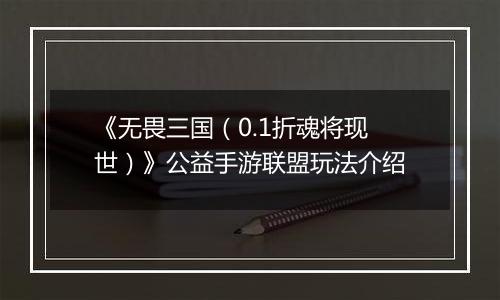 《无畏三国（0.1折魂将现世）》公益手游联盟玩法介绍
