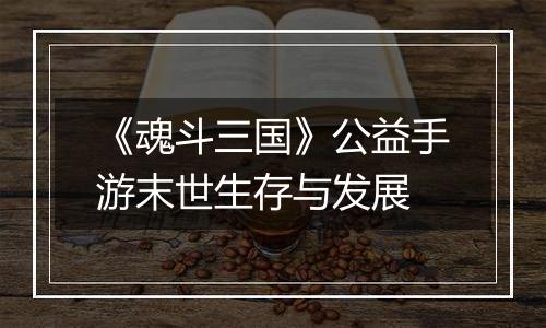 《魂斗三国》公益手游末世生存与发展