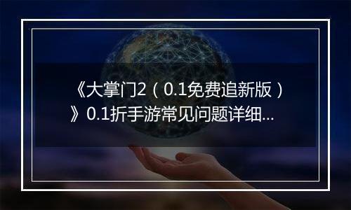 《大掌门2（0.1免费追新版）》0.1折手游常见问题详细解答 FAQ汇总