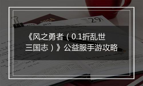《风之勇者（0.1折乱世三国志）》公益服手游攻略