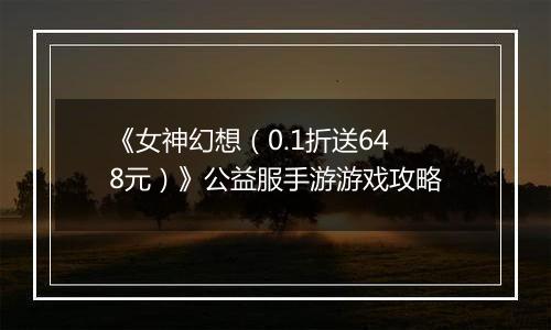 《女神幻想（0.1折送648元）》公益服手游游戏攻略