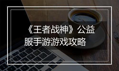《王者战神》公益服手游游戏攻略