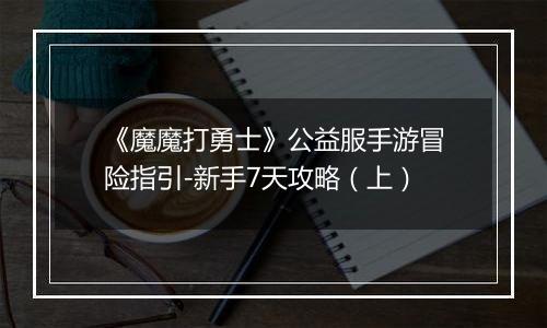 《魔魔打勇士》公益服手游冒险指引-新手7天攻略（上）