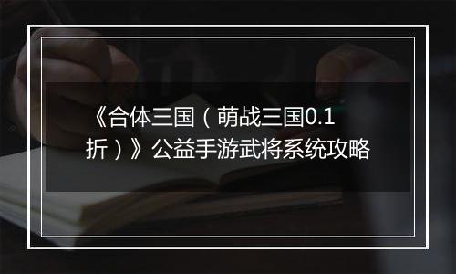 《合体三国（萌战三国0.1折）》公益手游武将系统攻略