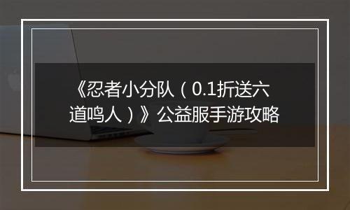 《忍者小分队（0.1折送六道鸣人）》公益服手游攻略