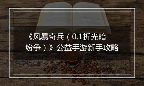 《风暴奇兵（0.1折光暗纷争）》公益手游新手攻略