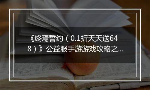《终焉誓约（0.1折天天送648）》公益服手游游戏攻略之本命攻略