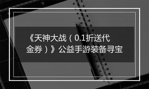 《天神大战（0.1折送代金券）》公益手游装备寻宝