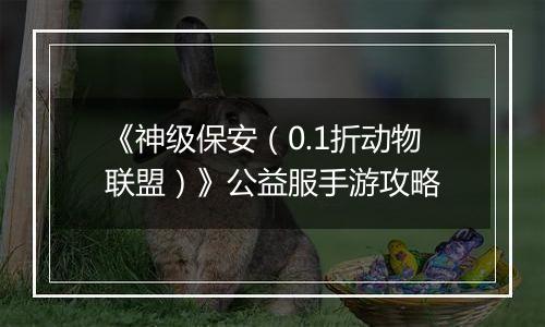 《神级保安（0.1折动物联盟）》公益服手游攻略