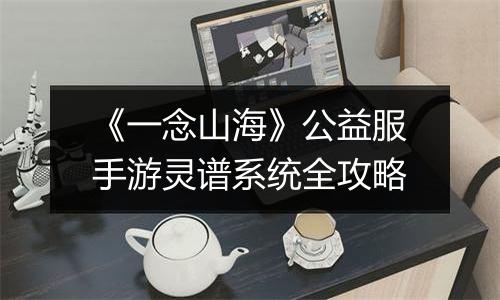 《一念山海》公益服手游灵谱系统全攻略
