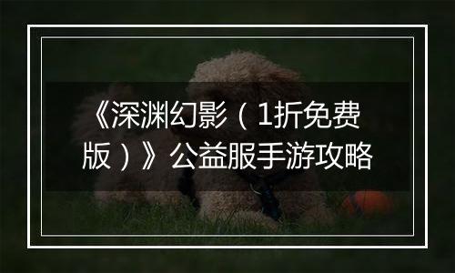 《深渊幻影（1折免费版）》公益服手游攻略