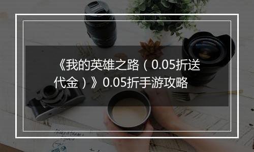 《我的英雄之路（0.05折送代金）》0.05折手游攻略
