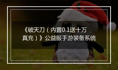 《破天刀（内置0.1送十万真充）》公益服手游装备系统