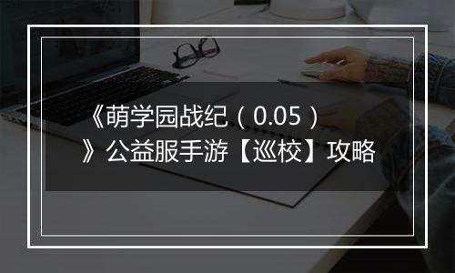 《萌学园战纪（0.05）》公益服手游【巡校】攻略