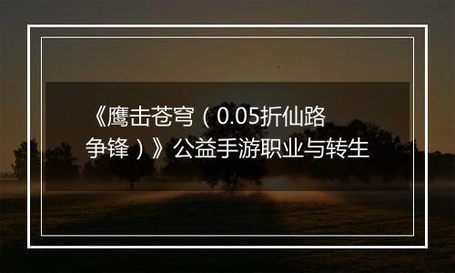 《鹰击苍穹（0.05折仙路争锋）》公益手游职业与转生