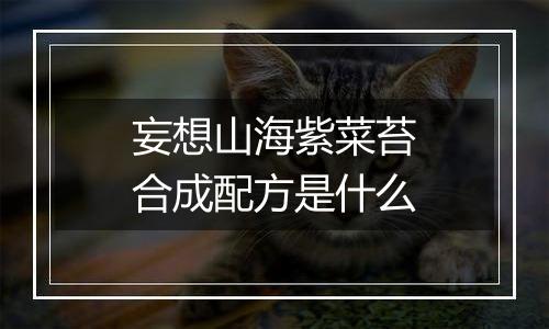 妄想山海紫菜苔合成配方是什么