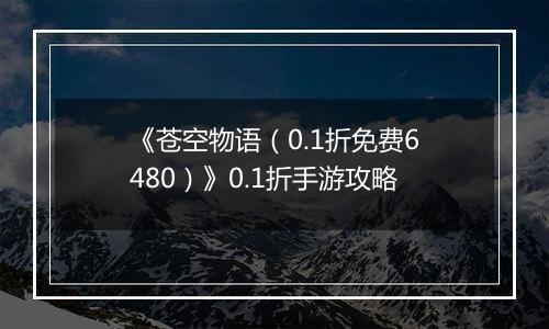 《苍空物语（0.1折免费6480）》0.1折手游攻略