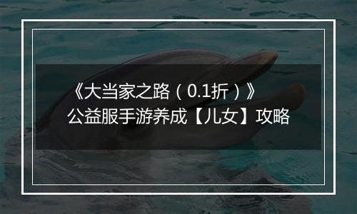 《大当家之路（0.1折）》公益服手游养成【儿女】攻略