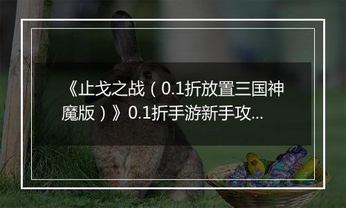 《止戈之战（0.1折放置三国神魔版）》0.1折手游新手攻略