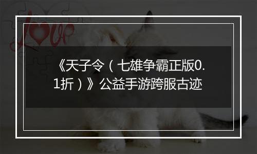 《天子令（七雄争霸正版0.1折）》公益手游跨服古迹