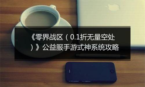 《零界战区（0.1折无量空处）》公益服手游式神系统攻略