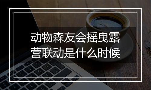 动物森友会摇曳露营联动是什么时候