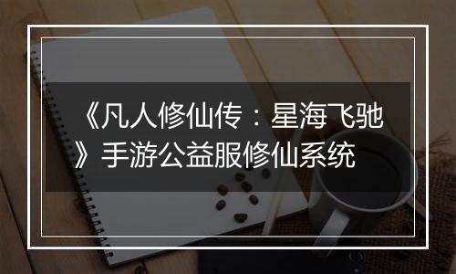 《凡人修仙传：星海飞驰》手游公益服修仙系统