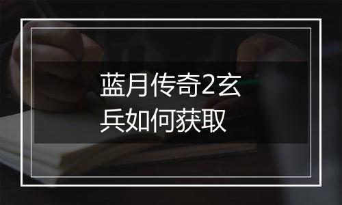 蓝月传奇2玄兵如何获取