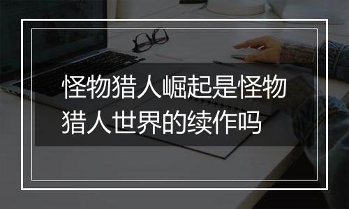 怪物猎人崛起是怪物猎人世界的续作吗