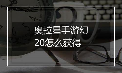 奥拉星手游幻20怎么获得