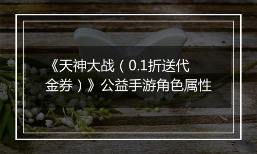 《天神大战（0.1折送代金券）》公益手游角色属性