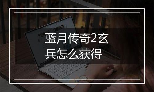 蓝月传奇2玄兵怎么获得