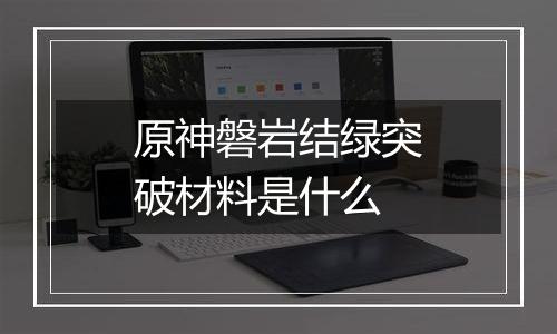 原神磐岩结绿突破材料是什么