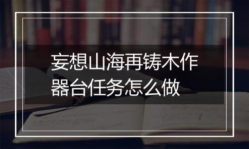妄想山海再铸木作器台任务怎么做