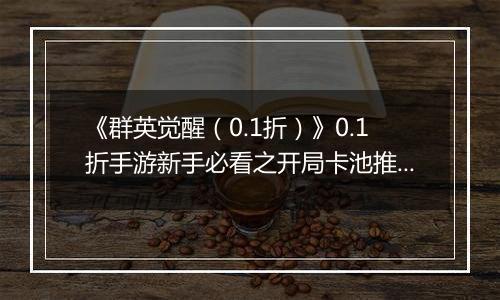 《群英觉醒（0.1折）》0.1折手游新手必看之开局卡池推荐