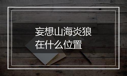 妄想山海炎狼在什么位置