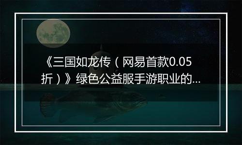 《三国如龙传（网易首款0.05折）》绿色公益服手游职业的选择