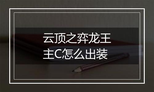 云顶之弈龙王主C怎么出装